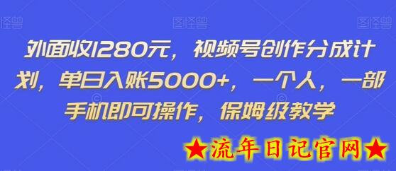 外面收1280元，视频号创作分成计划，单日入账5000+，一个人，一部手机即可操作，保姆级教学-流年日记