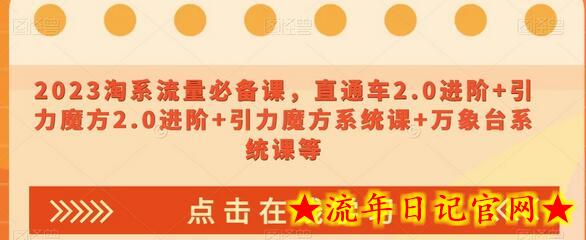 2023淘系流量必备课，直通车2.0进阶+引力魔方2.0进阶+引力魔方系统课+万象台系统课等-流年日记