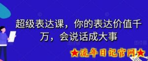 超级表达课，你的表达价值千万，会说话成大事-流年日记