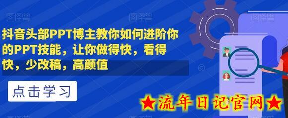 抖音头部PPT博主教你如何进阶你的PPT技能，让你做得快，看得快，少改稿，高颜值-流年日记