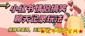 小红书情侣搞笑聊天记录玩法,接商单变现,无脑搬运一单200+-流年日记