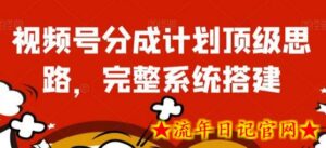 视频号分成计划顶级思路,完整系统搭建-流年日记