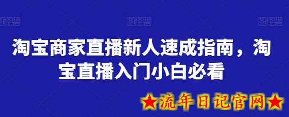 淘宝商家直播新人速成指南，淘宝直播入门小白必看-流年日记