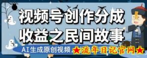 视频号创作分成收益之民间故事，AI生成原创视频，小白新手可做-流年日记