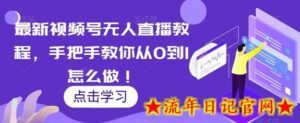 最新视频号无人直播教程,手把手教你从0到1怎么做!-流年日记