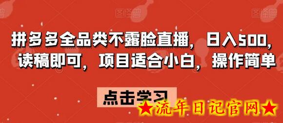 拼多多全品类不露脸直播，日入500，读稿即可，项目适合小白，操作简单-流年日记