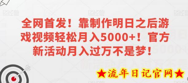 全网首发！靠制作明日之后游戏视频轻松月入5000+！官方新活动月入过万不是梦！-流年日记