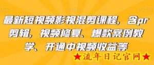 最新短视频影视混剪课程，含pr剪辑，视频修复、爆款案例教学、开通中视频收益等-流年日记