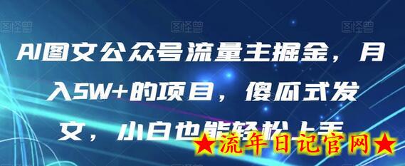 AI图文公众号流量主掘金，月入5W+的项目，傻瓜式发文，小白也能轻松上手-流年日记