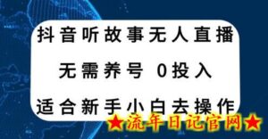 抖音听故事无人直播新玩法，无需养号、适合新手小白去操作-流年日记