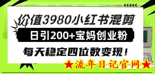 价值3980小红书混剪日引200+宝妈创业粉，每天稳定四位数变现！-流年日记