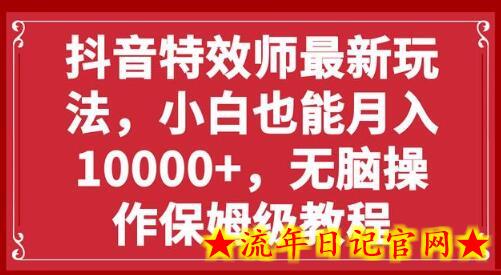 抖音特效师最新玩法，小白也能月入10000+，无脑操作保姆级教程-流年日记