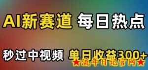 AI新赛道,每日热点,秒过中视频,单日收益300+-流年日记