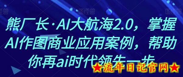 熊厂长·AI大航海2.0，掌握AI作图商业应用案例，帮助你再ai时代领先一步-流年日记