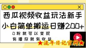 西瓜视频收益玩法,新手小白简单搬运日赚200+0粉就可以变现 有播放就有收益-流年日记