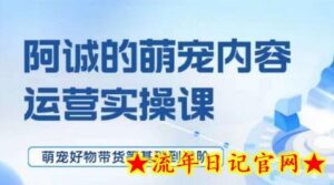 萌宠短视频运营实操课,萌宠好物带货基础到进阶-流年日记