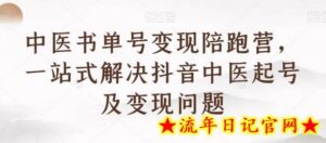 中医书单号变现陪跑营,一站式解决抖音中医起号及变现问题-流年日记