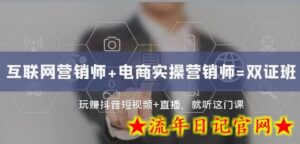 互联网·营销师+电商实操营销师=双证班:玩赚抖音短视频+直播就听这门课-流年日记