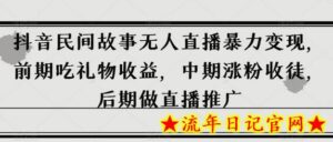 抖音民间故事无人直播暴力变现,前期吃礼物收益,中期涨粉收徒,后期做直播推广-流年日记