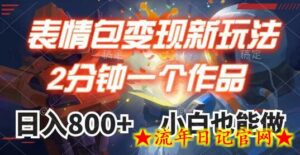 表情包变现最新玩法,2分钟一个视频,日入800+,小白也能做-流年日记