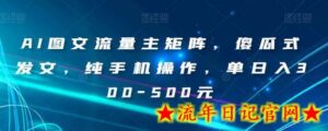 AI图文流量主矩阵,傻瓜式发文,纯手机操作,单日入300-500元-流年日记