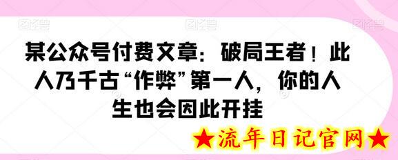 某公众号付费文章：破局王者！此人乃千古“作弊”第一人，你的人生也会因此开挂-流年日记