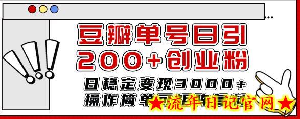 豆瓣单号日引200+创业粉日稳定变现3000+操作简单可矩阵复制！-流年日记