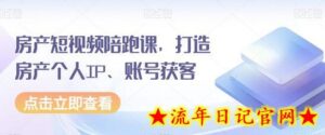 房产短视频陪跑课,打造房产个人IP、账号获客-流年日记