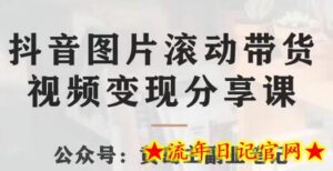 黄岛主·抖音图片滚动带货视频副业项目,一条龙变现玩法分享给你-流年日记