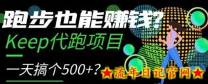 跑步也能赚钱?Keep代跑项目,一天搞个500+-流年日记