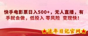 快手电影票日入500+,无人直播,有手就会做,低投入零风险变现快!-流年日记