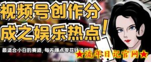 视频号创作分成之娱乐热点,最适合小白的赛道,每天赚点零花钱没问题-流年日记