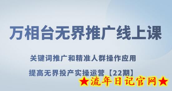 万相台无界推广线上课关键词推广和精准人群操作应用，提高无界投产实操运营【22期】-流年日记