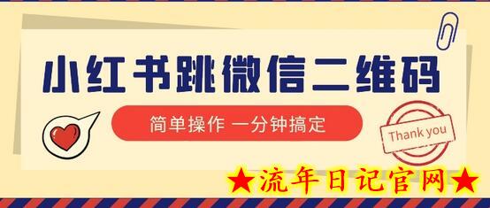 小红书引流来了！小红书跳微信二维码，1分钟操作即可完成所有步骤-流年日记