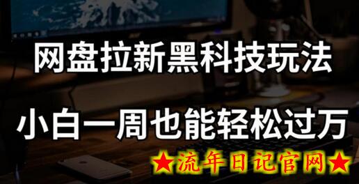 网盘拉新科技玩法，小白一周也能轻松过万【全套视频教程+科技】-流年日记