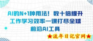 AI的N+1种用法!数十倍提升工作学习效率一课打尽全球前沿AI工具-流年日记
