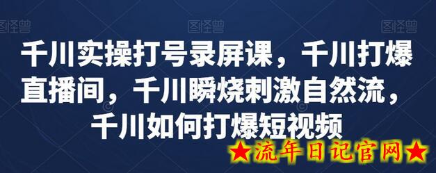 千川实操打号录屏课，千川打爆直播间，千川瞬烧刺激自然流，千川如何打爆短视频-流年日记