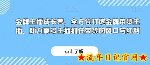 金牌主播成长营，全方位打造金牌带货主播，助力更多主播抓住带货的风口与红利-流年日记