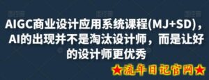 AIGC商业设计应用系统课程(MJ+SD),AI的出现并不是淘汰设计师,而是让好的设计师更优秀-流年日记