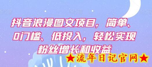 抖音浪漫图文项目，简单、0门槛、低投入，轻松实现粉丝增长和收益-流年日记