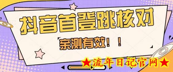 【亲测有效】抖音首登跳核对方法，抓住机会，谁也不知道口子什么时候关-流年日记