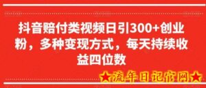 抖音赔付类视频日引300+创业粉,多种变现方式,每天持续收益四位数-流年日记