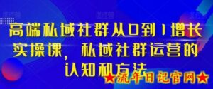 高端私域社群从0到1增长实操课,私域社群运营的认知和方法-流年日记