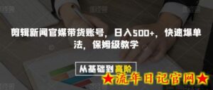 剪辑新闻官媒带货账号,日入500+,快速爆单法,保姆级教学-流年日记