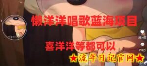懒洋洋唱歌蓝海项目,单条作品上10+点赞,变现稳定/快(教程+工具)-流年日记
