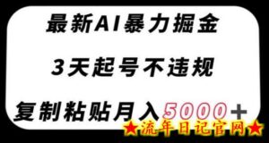 最新AI暴力掘金,3天必起号不违规,复制粘贴月入5000+-流年日记