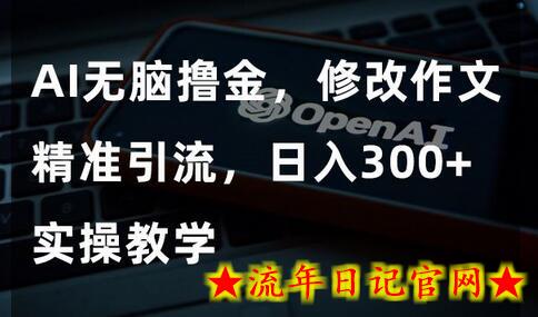 AI无脑撸金，修改作文精准引流，日入300+，实操教学-流年日记