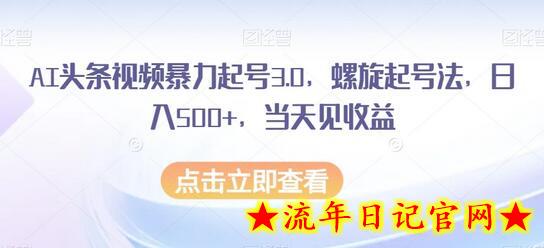 AI头条视频暴力起号3.0，螺旋起号法，日入500+，当天见收益-流年日记