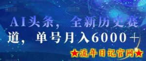 AI头条,全新历史赛道,单号月入6000+-流年日记