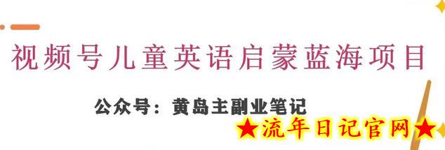 黄岛主·视频号儿童英语启蒙蓝变现分享课，一条龙变现玩法分享-流年日记